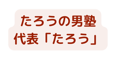 たろうの男塾 代表 たろう